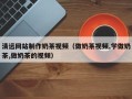 镇江清远网站制作奶茶视频（做奶茶视频,学做奶茶,做奶茶的视频）