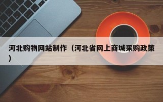 镇江河北购物网站制作（河北省网上商城采购政策）