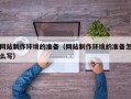 镇江网站制作环境的准备（网站制作环境的准备怎么写）
