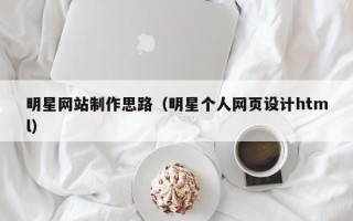 镇江明星网站制作思路（明星个人网页设计html）