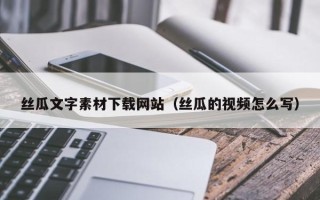 镇江丝瓜文字素材下载网站（丝瓜的视频怎么写）